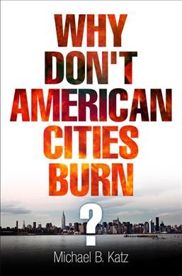 Why don't American cities burn? / Michael B. Katz.