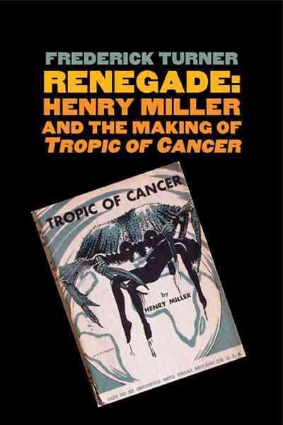 Renegade : Henry Miller and the making of Tropic of Cancer / Frederick Turner.