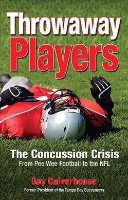 Throwaway players : the concussion crisis : from pee wee football to the NFL / by Gay Culverhouse.
