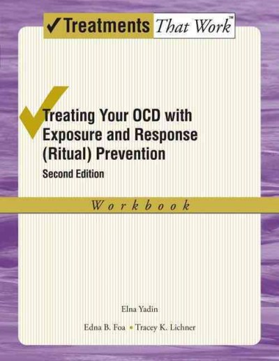 Treating your OCD with exposure and response (ritual) prevention therapy workbook / Elna Yadin, Edna B. Foa, Tracey K. Lichner.