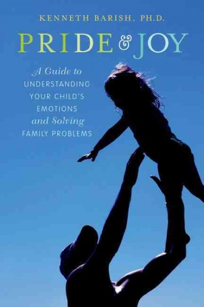 Pride and joy : a guide to understanding your child's emotions and solving family problems / Kenneth Barish.