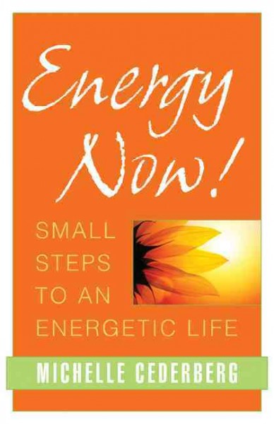 Energy now! : small steps to an energetic life / Michelle Cederberg.