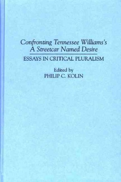 Confronting Tennessee William's A streetcar named Desire : essays in critical pluralism / edited by Philip C. Kolin.