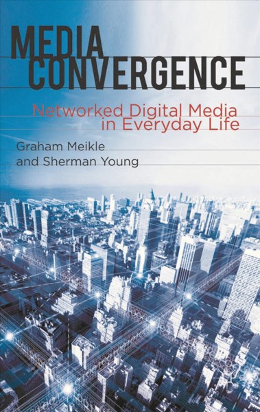 Media convergence : networked digital media in everyday life / Graham Meikle, Sherman Young.