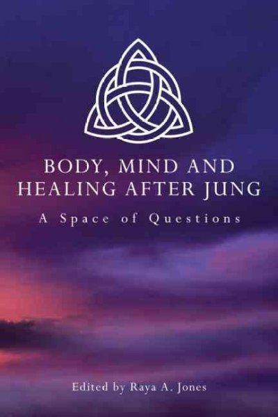Body, mind and healing after Jung : a space of questions / edited by Raya A. Jones.