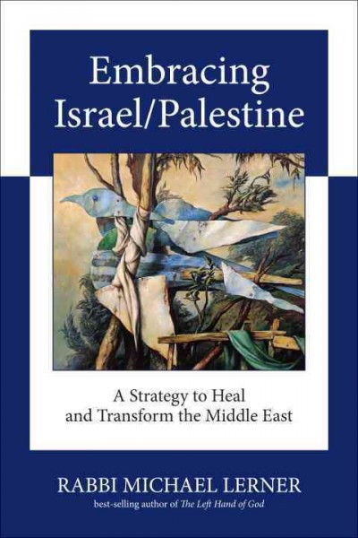 Embracing Israel/Palestine : a strategy to heal and transform the Middle East / Michael Lerner.