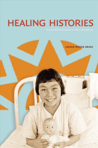 Healing histories : stories from Canada's Indian hospitals / Laurie Meijer Drees.
