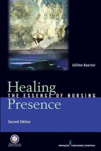 Healing presence : the essence of nursing / JoEllen Koerner.