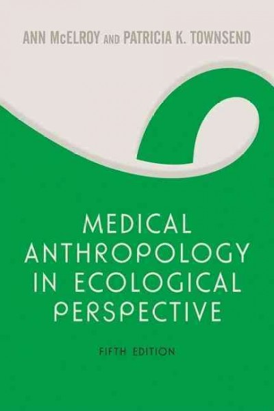Medical anthropology in ecological perspective / Ann McElroy, Patricia K. Townsend ; with contributions by Pamela L. Erickson [and others].