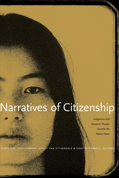 Narratives of citizenship : indigenous and diasporic peoples unsettle the nation-state / Aloys N. M. Fleischmann, Nancy Van Styvendale, and Cody McCarroll, editors.
