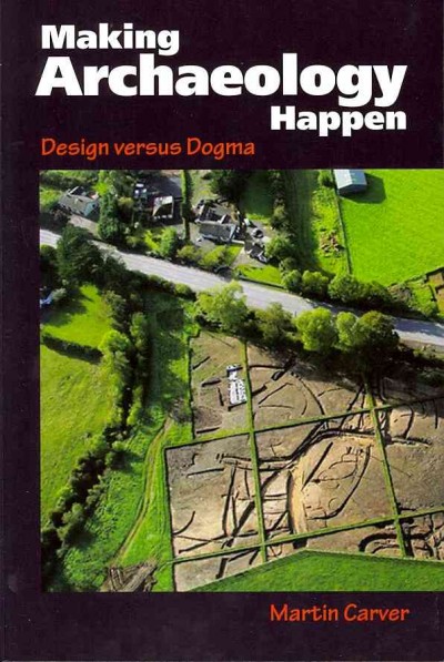 Making archaeology happen : design versus dogma / Martin Carver.