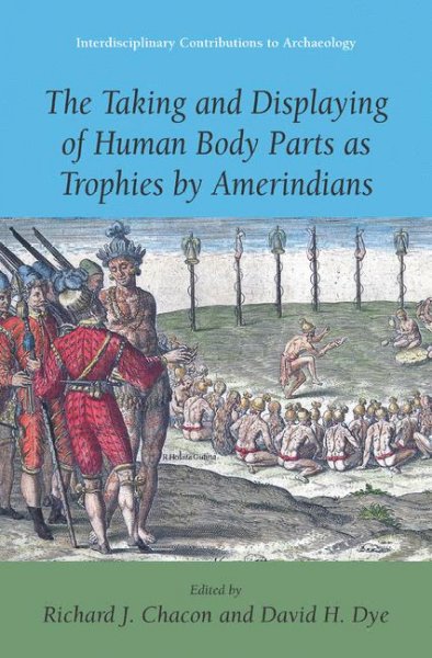 The taking and displaying of human body parts as trophies by Amerindians / Richard J. Chacon, David H. Dye, editors.