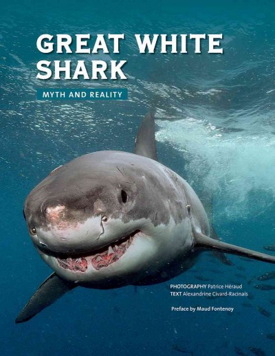 Great white shark : myth and reality / photographs, Patrice Héraud ; text, Alexandrine Civard-Racinais.