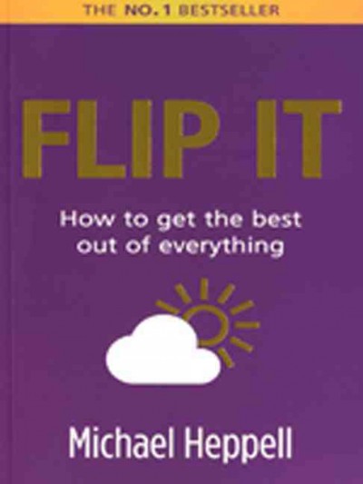 Flip it : how to get the best out of everything / Michael Heppell.