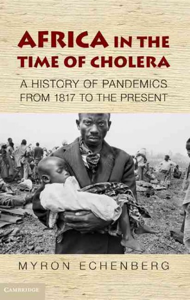 Africa in the time of cholera : a history of pandemics from 1817 to the present / Myron Echenberg.