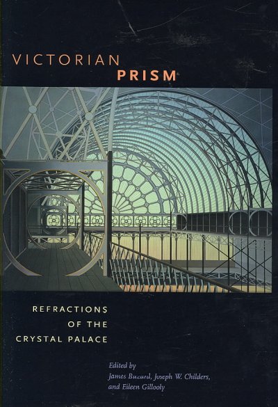 Victorian prism : refractions of the Crystal Palace / edited by James Buzard, Joseph W. Childers, and Eileen Gillooly.