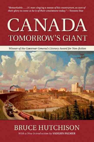Canada : tomorrow's giant / Bruce Hutchison ; with a new introduction by Vaughn Palmer ; maps by Rafael Palacios.
