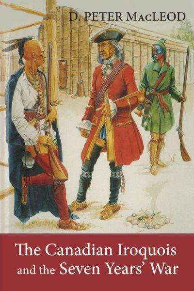 The Canadian Iroquois and the Seven Years' War / D. Peter MacLeod.
