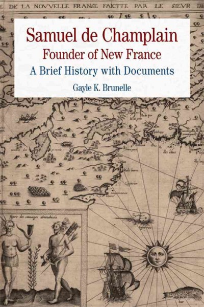 Samuel de Champlain : founder of New France : a brief history with documents / Gayle K. Brunelle.