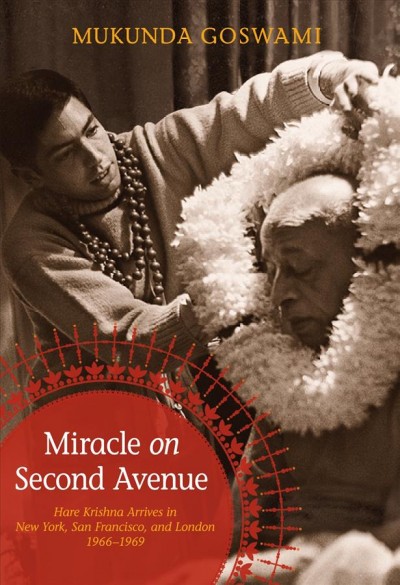 Miracle on Second Avenue : Hare Krishna arrives in New York, San Francisco, and London, 1966-1969 / Mukunda Goswami with Mandira Dasi.