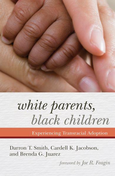 White parents, black children : experiencing transracial adoption / Darron T. Smith, Cardell K. Jacobson, and Brenda G. Juárez.