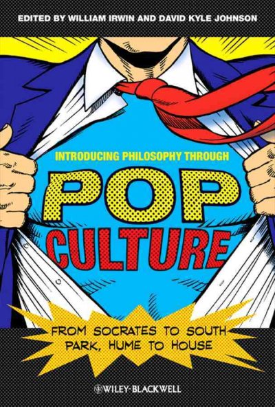 Introducing philosophy through pop culture : from Socrates to South Park, Hume to House / edited by William Irwin and David Kyle Johnson.