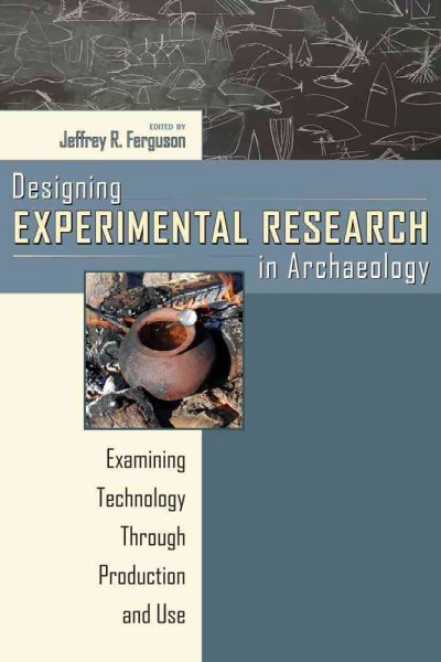 Designing experimental research in archaeology : examining technology through production and use / edited by Jeffrey R. Ferguson.