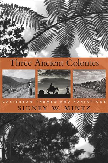 Three ancient colonies : Caribbean themes and variations / Sidney W. Mintz.