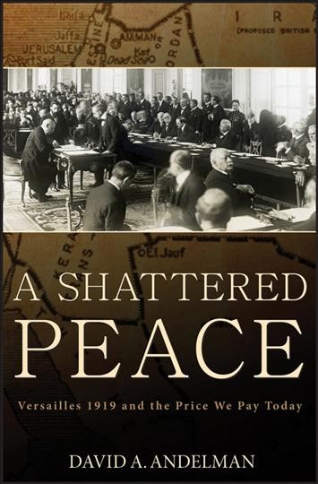A shattered peace : Versailles 1919 and the price we pay today / David A. Andelman.