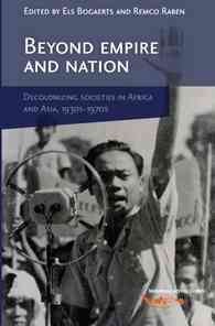 Beyond empire and nation : the decolonization of African and Asian societies, 1930s-1960s / edited by Els Bogaerts and Remco Raben.