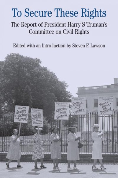 To secure these rights : the report of Harry S Truman's Committee on Civil Rights / edited with an introduction by Steven F. Lawson.