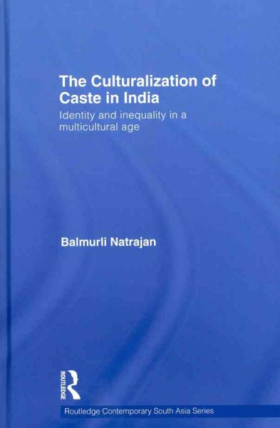 The culturalization of caste in India : identity and inequality in a multicultural age / Balmurli Natrajan.