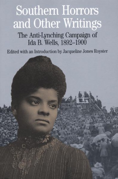 Southern horrors and other writings : the anti-lynching campaign of Ida B. Wells, 1892-1900 / edited with an introduction by Jacqueline Jones Royster.