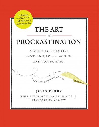 The art of procrastination : a guide to effective dawdling, lollygagging, and postponing / John Perry.
