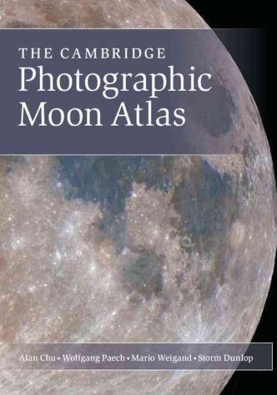 The Cambridge photographic moon atlas / Alan Chu, Wolfgang Paech, Mario Weigand ; translated by Storm Dunlop.