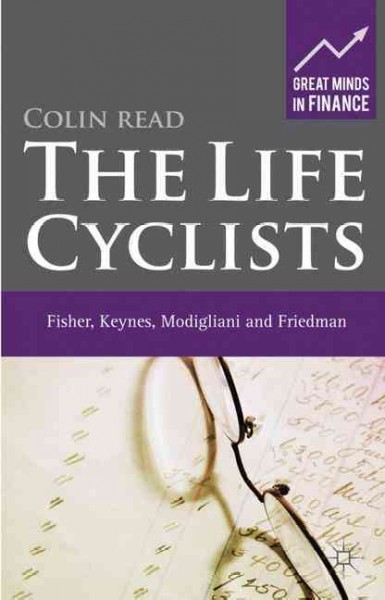 The life cyclists : Fisher, Keynes, Modigliani, and Friedman - founders of personal finance / Colin Read.