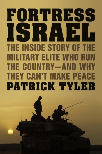 Fortress Israel : the inside story of the military elite who run the country and why they can't make peace / Patrick Tyler.