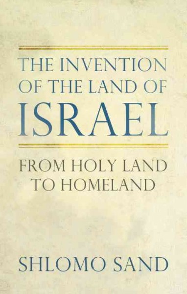 The invention of the land of Israel : from Holy Land to homeland / Shlomo Sand ; translated by Geremy Forman.