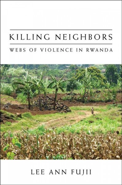 Killing neighbors : webs of violence in Rwanda / Lee Ann Fujii.