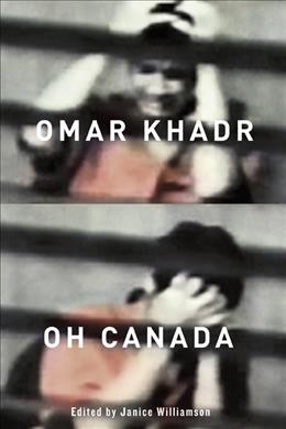 Omar Khadr, Oh Canada / edited by Janice Williamson.