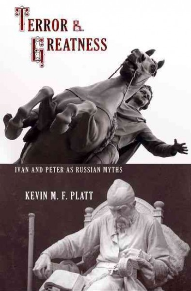 Terror & greatness : Ivan and Peter as Russian myths / Kevin M.F. Platt.