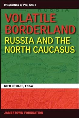 Volatile borderland : Russia and the North Caucasus / [Glen E. Howard, editor ; introduction by Paul Goble].