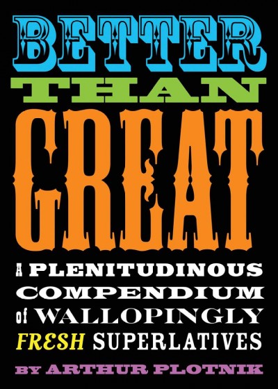 Better than great : a plenitudinous compendium of wallopingly fresh superlatives / by Arthur Plotnik.
