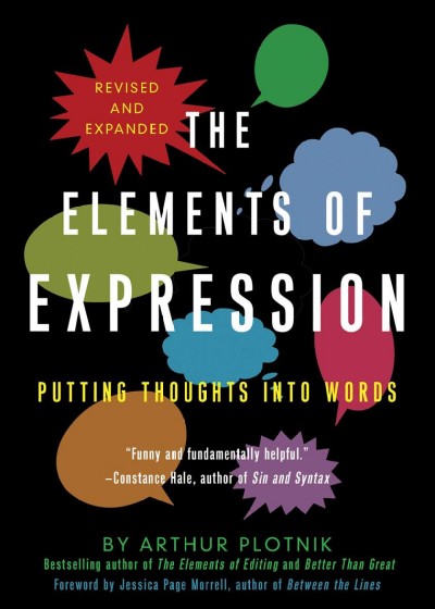The elements of expression : putting thoughts into words / Arthur Plotnik ; foreward by Jessica Page Morrell ; Coda: an appreciation by Stephen Wilbers.