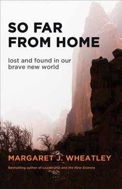 So far from home : lost and found in our brave new world / Margaret J. Wheatley.
