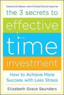 The 3 secrets to effective time investment : how to achieve more success with less stress / Elizabeth Grace Saunders.