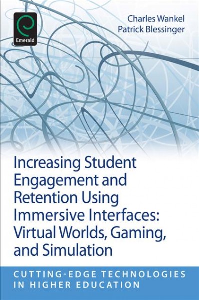 Increasing student engagement and retention using immersive interfaces : virtual worlds, gaming, and stimulation / edited by Charles Wankel, Patrick Blessinger ; in collaboration with Jurate Stanaityte, Neil Washington.