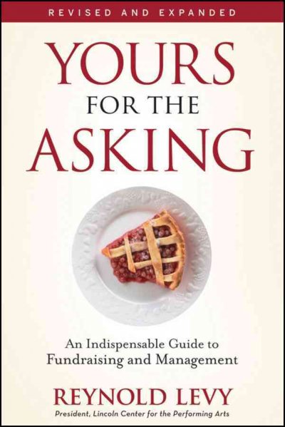 Yours for the asking : an indispensable guide to fundraising and management / Reynold Levy.