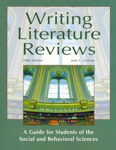 Writing literature reviews : a guide for students of the social and behavioral sciences / Jose L. Galvan.