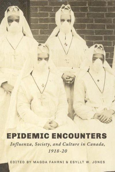 Epidemic encounters : influenza, society, and culture in Canada, 1918-20 / edited by Magda Fahrni and Esyllt W. Jones.